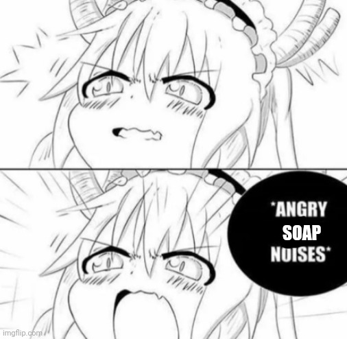 Angry dragon noises | SOAP | image tagged in angry dragon noises | made w/ Imgflip meme maker