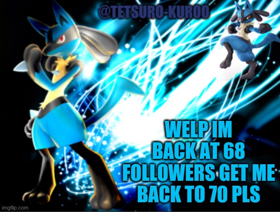 PLS | WELP IM BACK AT 68 FOLLOWERS GET ME BACK TO 70 PLS | image tagged in lucario announcement | made w/ Imgflip meme maker