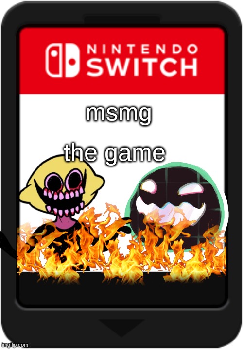 Nintendo switch cartridge | msmg; the game | image tagged in nintendo switch cartridge | made w/ Imgflip meme maker