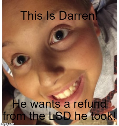 Male Karen! | This Is Darren! He wants a refund from the LSD he took! | image tagged in karens | made w/ Imgflip meme maker