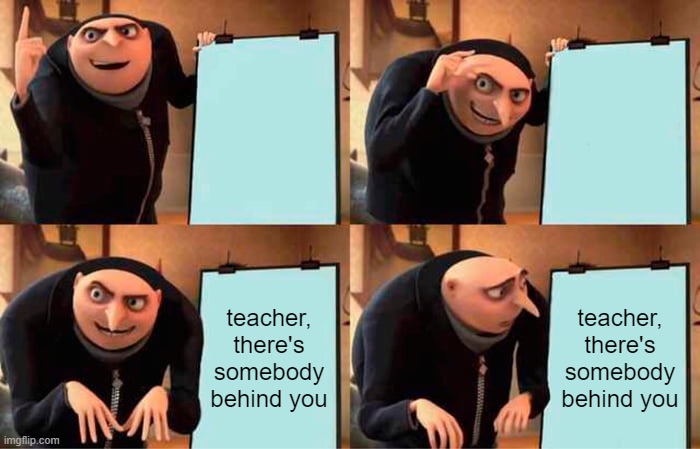 Gru's Plan Meme | teacher, there's somebody behind you; teacher, there's somebody behind you | image tagged in memes,gru's plan | made w/ Imgflip meme maker
