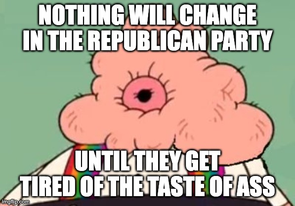 Uncle Grandpa Asshole | NOTHING WILL CHANGE IN THE REPUBLICAN PARTY; UNTIL THEY GET TIRED OF THE TASTE OF ASS | image tagged in uncle grandpa asshole | made w/ Imgflip meme maker