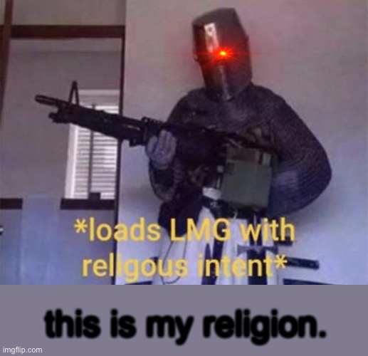 Loads LMG with religious intent | this is my religion. | image tagged in loads lmg with religious intent | made w/ Imgflip meme maker