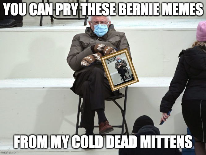 Bernie Sanders Mittens | YOU CAN PRY THESE BERNIE MEMES; FROM MY COLD DEAD MITTENS | image tagged in bernie sanders mittens | made w/ Imgflip meme maker