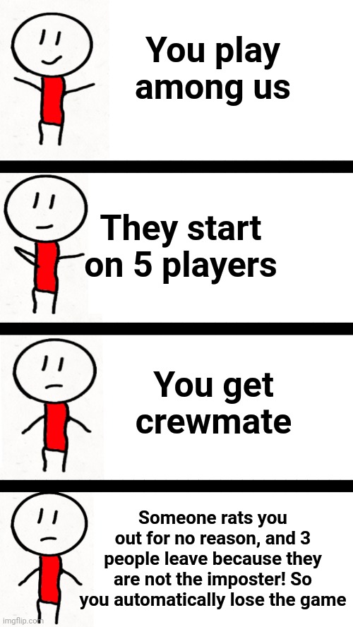 Yes I made my own meme template! | You play among us; They start on 5 players; You get crewmate; Someone rats you out for no reason, and 3 people leave because they are not the imposter! So you automatically lose the game | image tagged in drawing problems,among us,imposter,stick figure | made w/ Imgflip meme maker