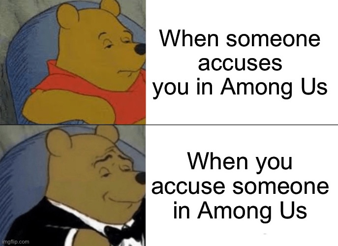 False accusations in Among Us | When someone accuses you in Among Us; When you accuse someone in Among Us | image tagged in memes,tuxedo winnie the pooh | made w/ Imgflip meme maker