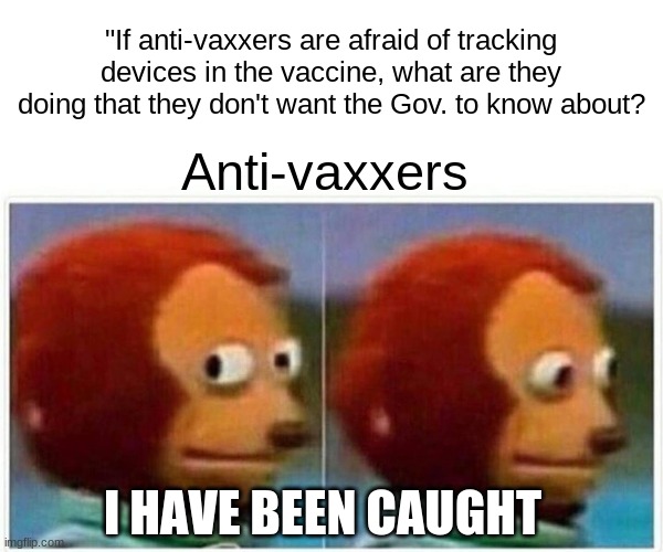 Anti-vaxxers, EXPLAIN YOURSELVES! | "If anti-vaxxers are afraid of tracking devices in the vaccine, what are they doing that they don't want the Gov. to know about? Anti-vaxxers; I HAVE BEEN CAUGHT | image tagged in memes,monkey puppet | made w/ Imgflip meme maker