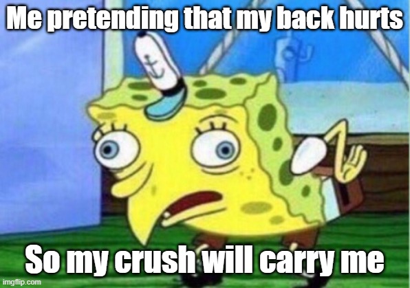 Mocking Spongebob | Me pretending that my back hurts; So my crush will carry me | image tagged in memes,mocking spongebob | made w/ Imgflip meme maker