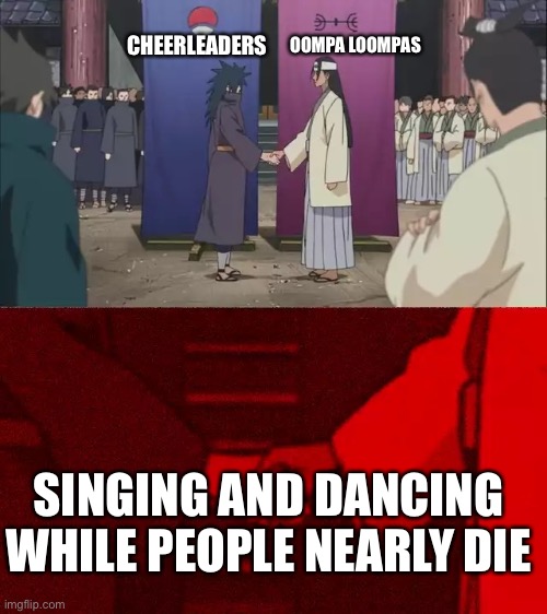 Cheerleaders and Oompa Loompas are not that different... | CHEERLEADERS; OOMPA LOOMPAS; SINGING AND DANCING WHILE PEOPLE NEARLY DIE | image tagged in naruto shaking hands | made w/ Imgflip meme maker