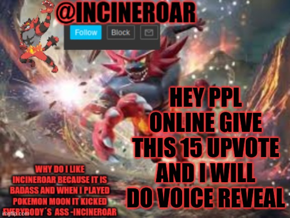 Also I Need 70 Followers | HEY PPL ONLINE GIVE THIS 15 UPVOTE AND I WILL DO VOICE REVEAL | image tagged in incineroar new announcement | made w/ Imgflip meme maker