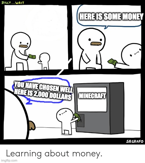 you have chosen well | HERE IS SOME MONEY; YOU HAVE CHOSEN WELL HERE IS 2,000 DOLLARS; MINECRAFT | image tagged in billy learning about money,lol,why is the fbi here | made w/ Imgflip meme maker