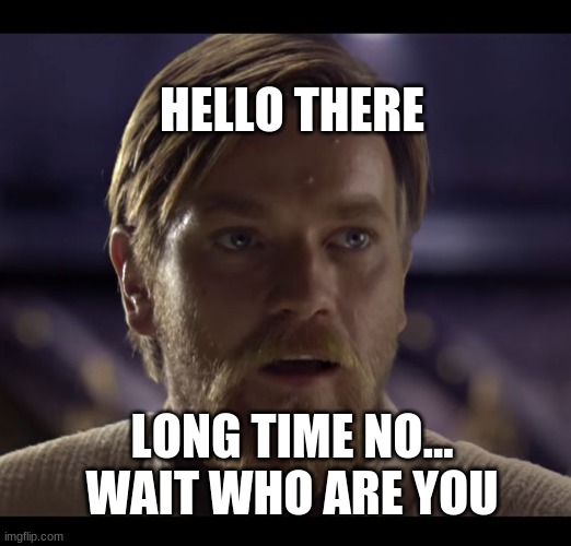 Hello there | LONG TIME NO... WAIT WHO ARE YOU HELLO THERE | image tagged in hello there | made w/ Imgflip meme maker