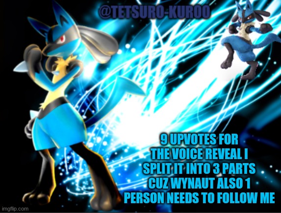 lucario announcement | 9 UPVOTES FOR THE VOICE REVEAL I SPLIT IT INTO 3 PARTS CUZ WYNAUT ALSO 1 PERSON NEEDS TO FOLLOW ME | image tagged in lucario announcement | made w/ Imgflip meme maker