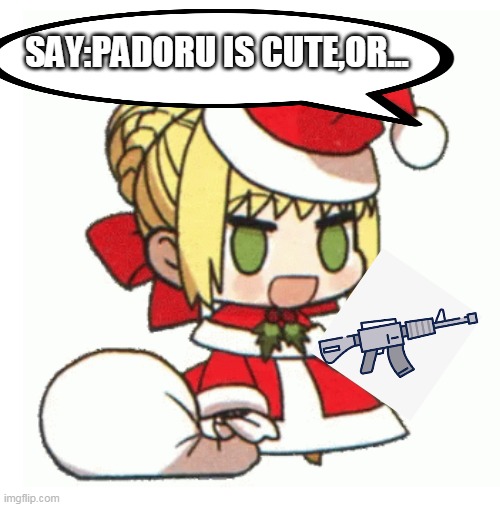 say Padoru is cute | SAY:PADORU IS CUTE,OR... | image tagged in padoru | made w/ Imgflip meme maker
