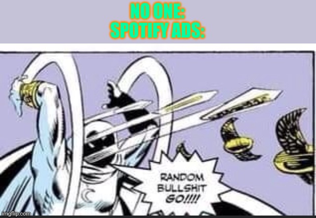 I got inspiration from a spotify ad | NO ONE:
SPOTIFY ADS: | image tagged in random bullshit go | made w/ Imgflip meme maker