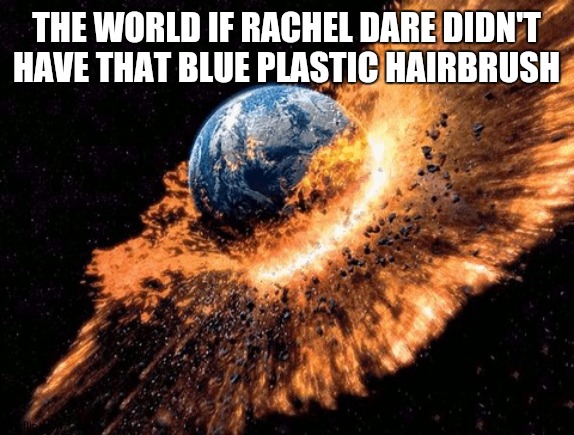the world if bitches didn’t love sosa | THE WORLD IF RACHEL DARE DIDN'T HAVE THAT BLUE PLASTIC HAIRBRUSH | made w/ Imgflip meme maker