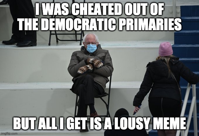 All I get is a lousy meme | I WAS CHEATED OUT OF THE DEMOCRATIC PRIMARIES; BUT ALL I GET IS A LOUSY MEME | image tagged in bernie sitting | made w/ Imgflip meme maker