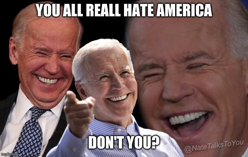 Biden laughing | YOU ALL REALL HATE AMERICA DON'T YOU? | image tagged in biden laughing | made w/ Imgflip meme maker