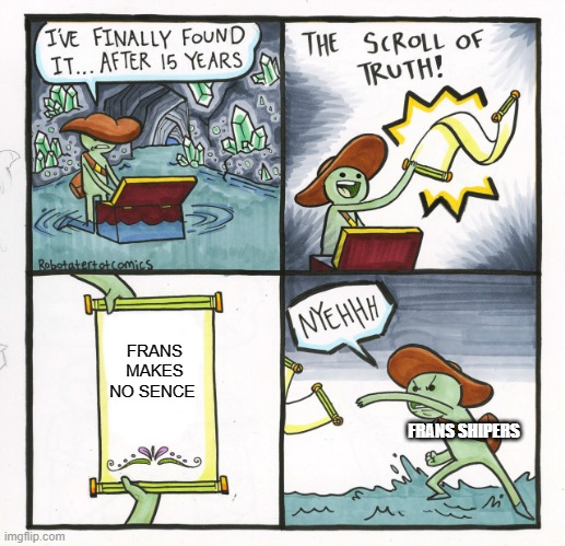 The Scroll Of Truth Meme | FRANS MAKES NO SENCE; FRANS SHIPERS | image tagged in memes,the scroll of truth | made w/ Imgflip meme maker