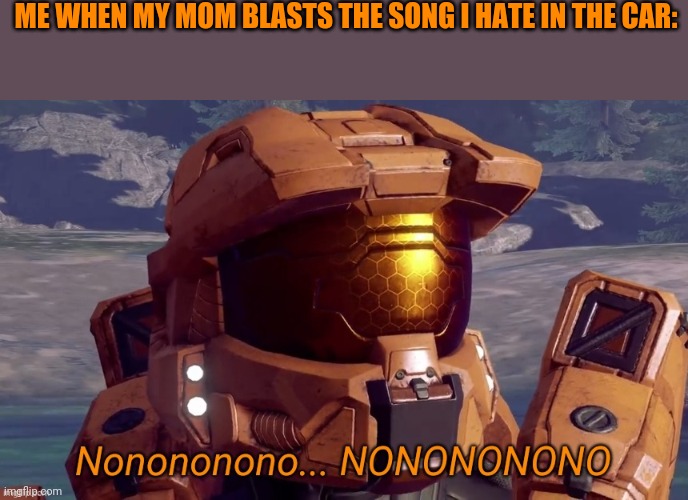 Nonononono | ME WHEN MY MOM BLASTS THE SONG I HATE IN THE CAR: | image tagged in nonononono | made w/ Imgflip meme maker