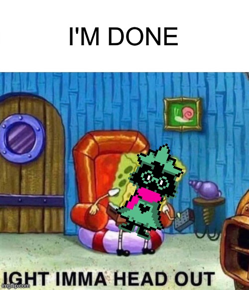 IM DONE |  I'M DONE | image tagged in memes,spongebob ight imma head out,i'm done,deltarune,undertale,ralsei | made w/ Imgflip meme maker