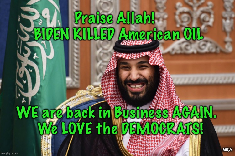 MBS Smiling | Praise Allah!   BIDEN KILLED American OIL; WE are back in Business AGAIN.  
We LOVE the DEMOCRATS! MRA | image tagged in mbs smiling | made w/ Imgflip meme maker