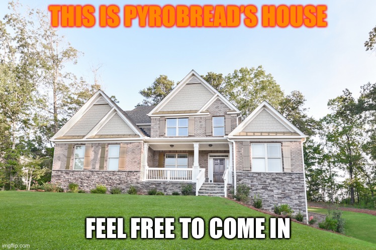 Pyrobread: uhh hey | THIS IS PYROBREAD’S HOUSE; FEEL FREE TO COME IN | image tagged in pyrobread,aka flare,alwayzflare,you know the one,the fire guy,ugh forget it | made w/ Imgflip meme maker