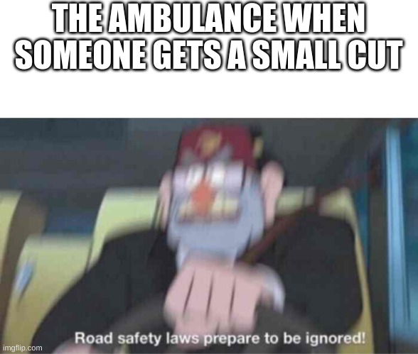gooooo | THE AMBULANCE WHEN SOMEONE GETS A SMALL CUT | image tagged in road safety laws prepare to be ignored | made w/ Imgflip meme maker