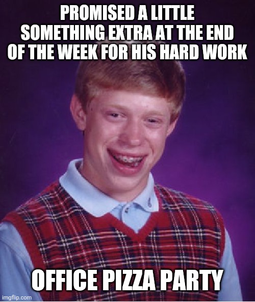 Bad Luck Brian Meme | PROMISED A LITTLE SOMETHING EXTRA AT THE END OF THE WEEK FOR HIS HARD WORK; OFFICE PIZZA PARTY | image tagged in memes,bad luck brian | made w/ Imgflip meme maker