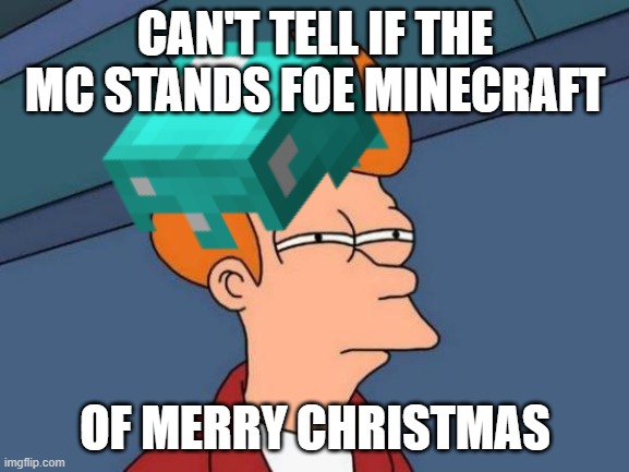 same | CAN'T TELL IF THE MC STANDS FOE MINECRAFT; OF MERRY CHRISTMAS | image tagged in minecraft | made w/ Imgflip meme maker