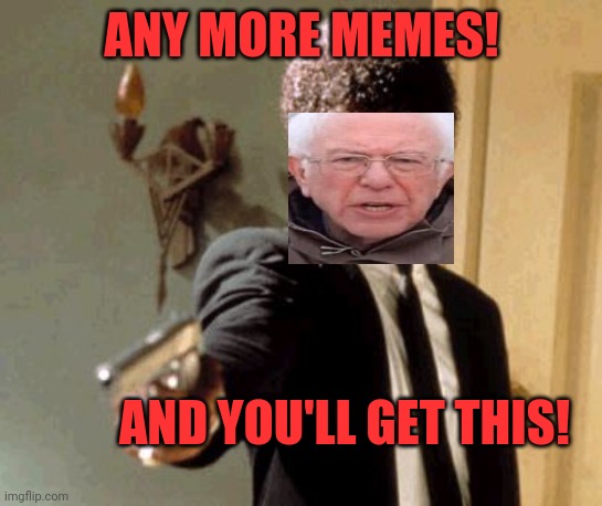 Meme me one more time ! | ANY MORE MEMES! AND YOU'LL GET THIS! | image tagged in memes,say that again i dare you,bernie sanders,funny memes | made w/ Imgflip meme maker