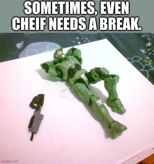 Everyone needs a break sometime.... | SOMETIMES, EVEN CHEIF NEEDS A BREAK. | image tagged in halo,master chief | made w/ Imgflip meme maker