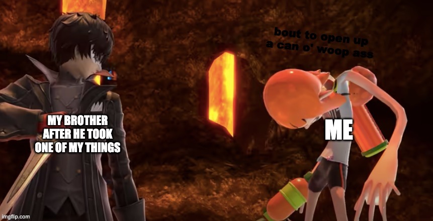 can o' woop ass | MY BROTHER AFTER HE TOOK ONE OF MY THINGS; ME | image tagged in can o' woop ass | made w/ Imgflip meme maker