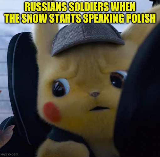 Unsettled detective pikachu | RUSSIANS SOLDIERS WHEN THE SNOW STARTS SPEAKING POLISH | image tagged in unsettled detective pikachu | made w/ Imgflip meme maker