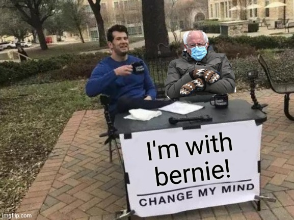 Weekend with Bernie |  I'm with bernie! | image tagged in memes,change my mind | made w/ Imgflip meme maker