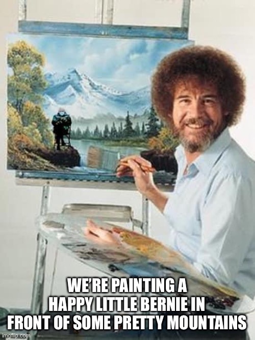 He seems to be popping up everywhere | WE’RE PAINTING A HAPPY LITTLE BERNIE IN FRONT OF SOME PRETTY MOUNTAINS | image tagged in bernie chair | made w/ Imgflip meme maker