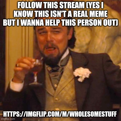 https://imgflip.com/m/wholesomestuff | FOLLOW THIS STREAM (YES I KNOW THIS ISN'T A REAL MEME BUT I WANNA HELP THIS PERSON OUT); HTTPS://IMGFLIP.COM/M/WHOLESOMESTUFF | image tagged in memes,laughing leo | made w/ Imgflip meme maker