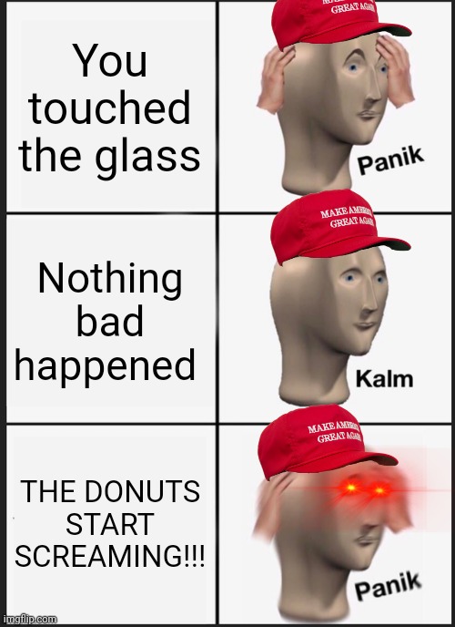 Panik Kalm Panik Meme | You touched the glass Nothing bad happened THE DONUTS START SCREAMING!!! | image tagged in memes,panik kalm panik | made w/ Imgflip meme maker