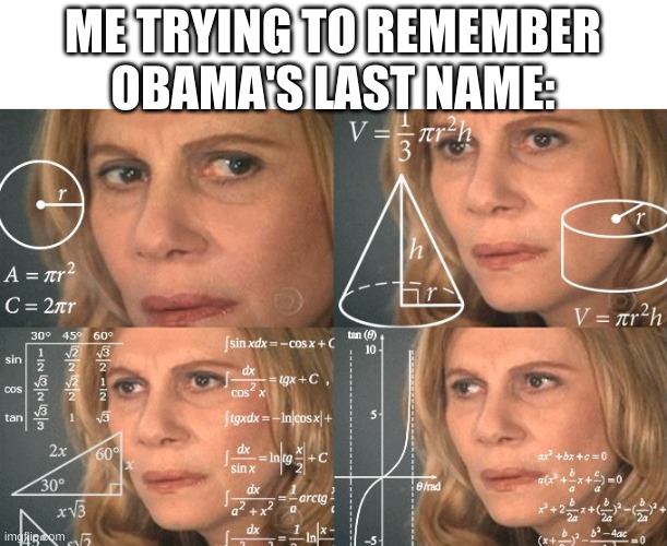 Confused Woman | ME TRYING TO REMEMBER OBAMA'S LAST NAME: | image tagged in confused woman | made w/ Imgflip meme maker
