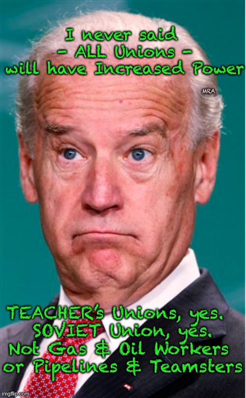 Joe Biden | I never said 
- ALL Unions -
will have Increased Power; MRA; TEACHER’s Unions, yes.  
SOVIET Union, yes.
Not Gas & Oil Workers 
or Pipelines & Teamsters | image tagged in joe biden | made w/ Imgflip meme maker