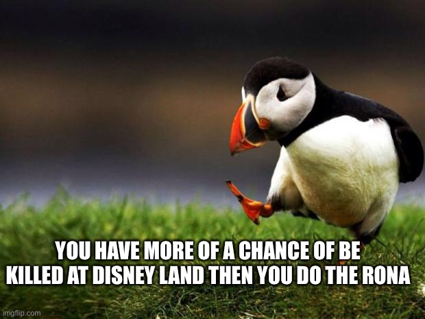 . | YOU HAVE MORE OF A CHANCE OF BE KILLED AT DISNEY LAND THEN YOU DO THE RONA | image tagged in memes,unpopular opinion puffin | made w/ Imgflip meme maker
