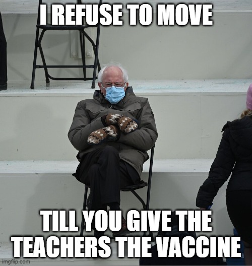 Bernie for vaccine! | I REFUSE TO MOVE; TILL YOU GIVE THE TEACHERS THE VACCINE | image tagged in bernie mittens | made w/ Imgflip meme maker
