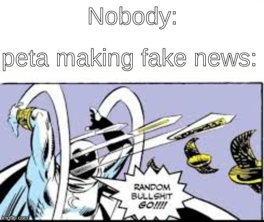 Random bs go | Nobody:; peta making fake news: | image tagged in random bullshit go | made w/ Imgflip meme maker