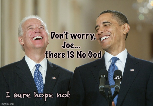 Biden Obama laugh | Don’t worry, Joe...   there IS No God; MRA; I sure hope not | image tagged in biden obama laugh | made w/ Imgflip meme maker