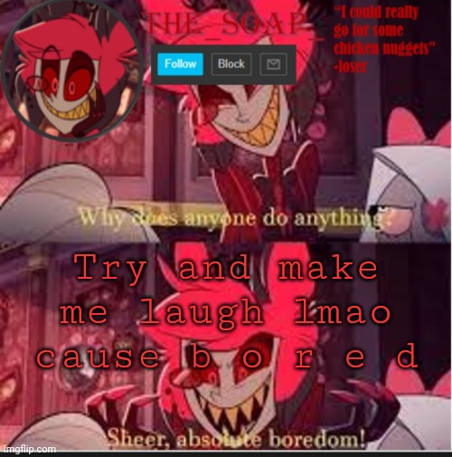 Irl laugh and I'll give you 1 page of upvotes if you succeed | Try and make me laugh lmao cause b o r e d | image tagged in soaps bored template | made w/ Imgflip meme maker