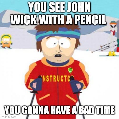 You're gonna have a bad time | YOU SEE JOHN WICK WITH A PENCIL; YOU GONNA HAVE A BAD TIME | image tagged in you're gonna have a bad time | made w/ Imgflip meme maker