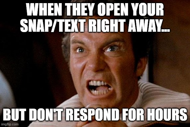 respond? | WHEN THEY OPEN YOUR SNAP/TEXT RIGHT AWAY... BUT DON'T RESPOND FOR HOURS | image tagged in star trek kirk khan | made w/ Imgflip meme maker