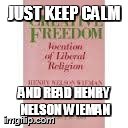 JUST KEEP CALM AND READ HENRY NELSON WIEMAN | made w/ Imgflip meme maker