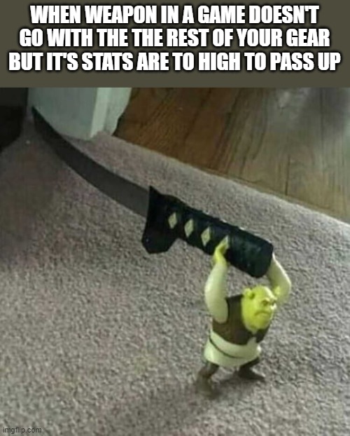 Shrek holding a Katana | WHEN WEAPON IN A GAME DOESN'T GO WITH THE THE REST OF YOUR GEAR BUT IT'S STATS ARE TO HIGH TO PASS UP | image tagged in shrek holding a katana | made w/ Imgflip meme maker