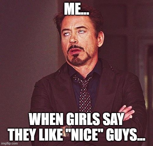 riiight... | ME... WHEN GIRLS SAY THEY LIKE "NICE" GUYS... | image tagged in robert downey jr annoyed | made w/ Imgflip meme maker